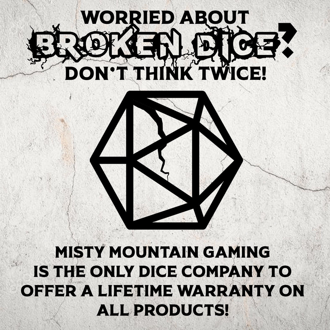 Misty Mountain Gaming is the only dice company to offer a lifetime warranty on all products! 